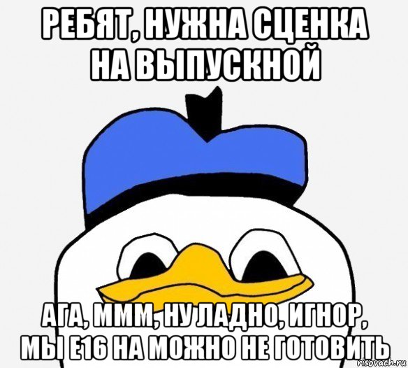 ребят, нужна сценка на выпускной ага, ммм, ну ладно, игнор, мы е16 на можно не готовить, Мем Утка