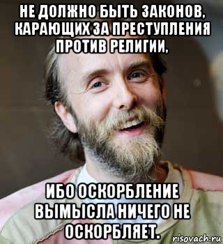 не должно быть законов, карающих за преступления против религии, ибо оскорбление вымысла ничего не оскорбляет.