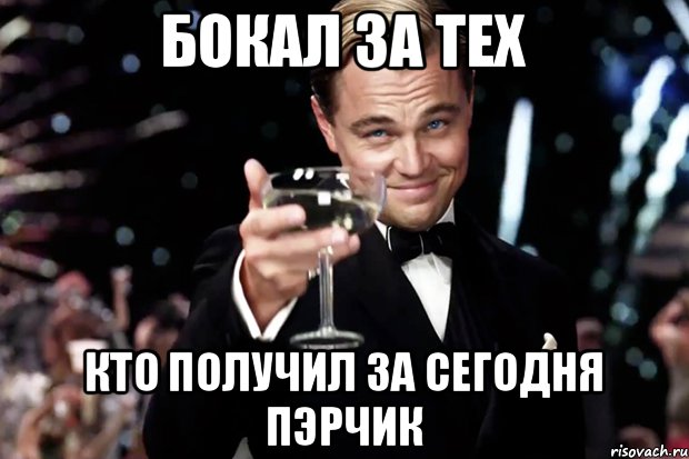 Бокал за тех Кто получил за сегодня пЭрчик, Мем Великий Гэтсби (бокал за тех)