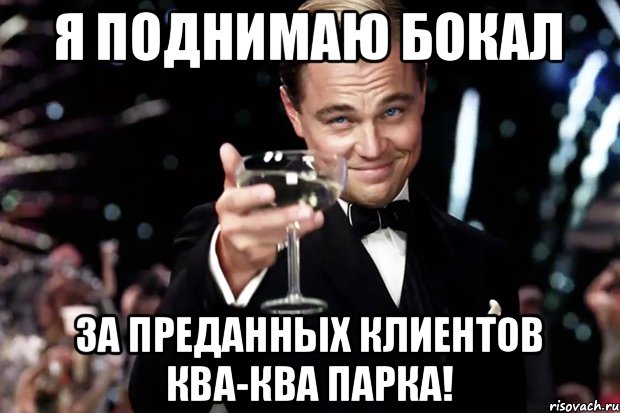 Я поднимаю бокал За преданных клиентов Ква-Ква Парка!, Мем Великий Гэтсби (бокал за тех)