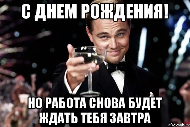 С днем рождения! Но работа снова будет ждать тебя завтра, Мем Великий Гэтсби (бокал за тех)