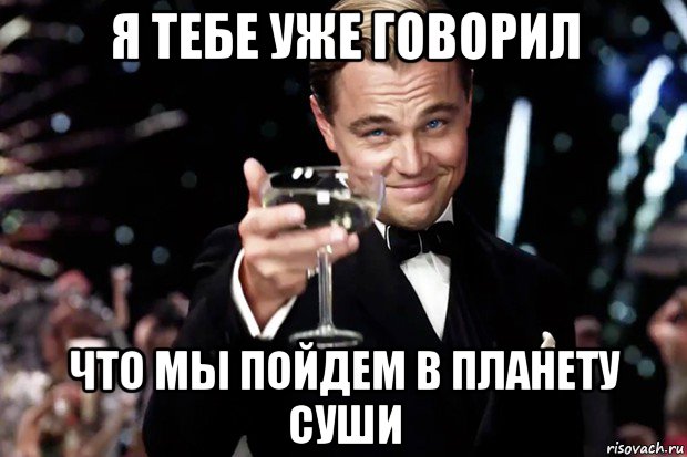 я тебе уже говорил что мы пойдем в планету суши, Мем Великий Гэтсби (бокал за тех)