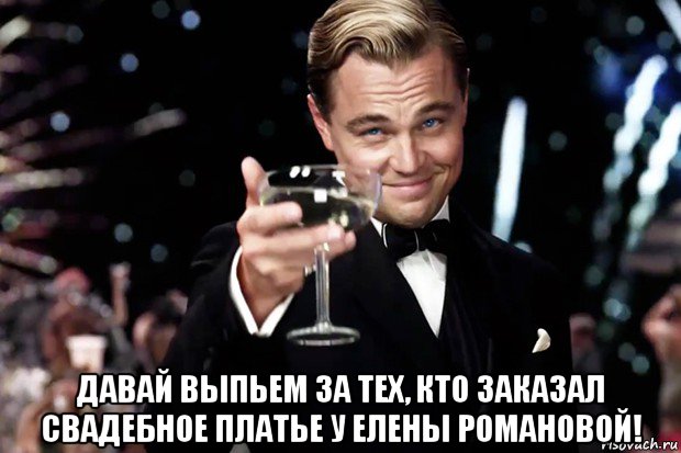  давай выпьем за тех, кто заказал свадебное платье у елены романовой!, Мем Великий Гэтсби (бокал за тех)