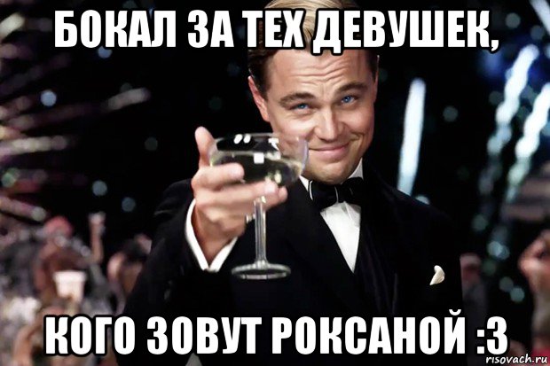 бокал за тех девушек, кого зовут роксаной :3, Мем Великий Гэтсби (бокал за тех)