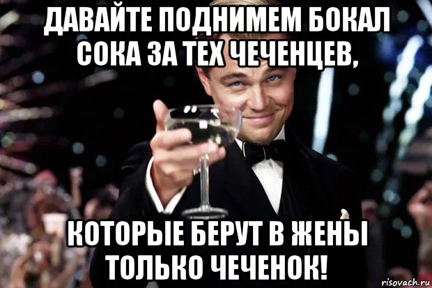 давайте поднимем бокал сока за тех чеченцев, которые берут в жены только чеченок!, Мем Великий Гэтсби (бокал за тех)