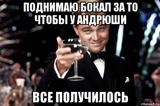 поднимаю бокал за то чтобы у андрюши все получилось, Мем Великий Гэтсби (бокал за тех)