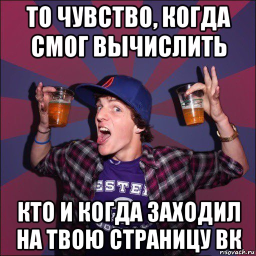 то чувство, когда смог вычислить кто и когда заходил на твою страницу вк, Мем Веселый студент