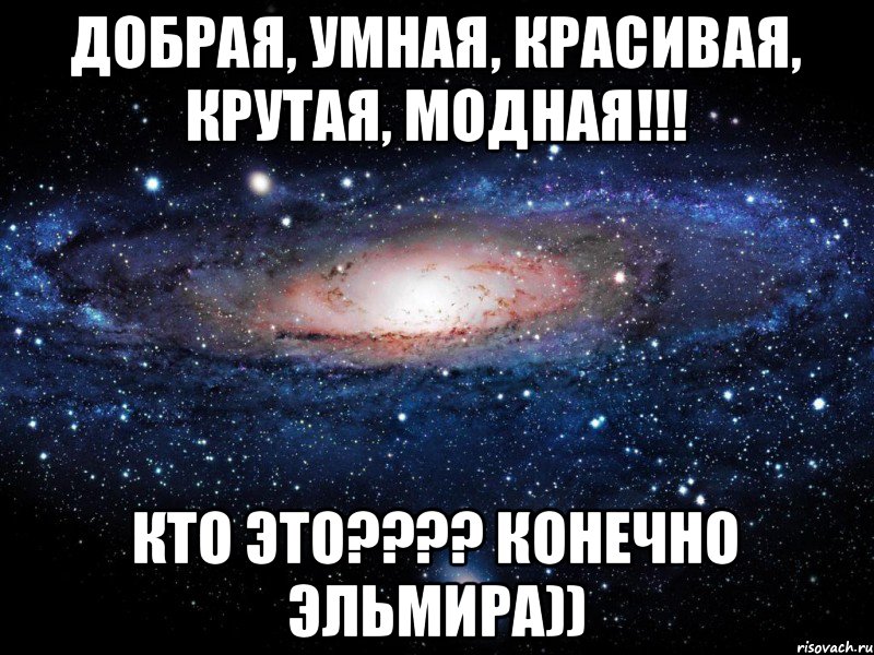 Добра умна. Красивая умная добрая. Эльмира Мем. Имя Эльмира. Самая умная красивая добрая.