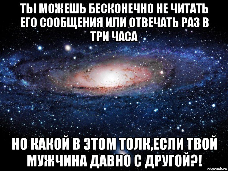 Ты можешь бесконечно не читать его сообщения или отвечать раз в три часа Но какой в этом толк,если твой мужчина давно с другой?!, Мем Вселенная