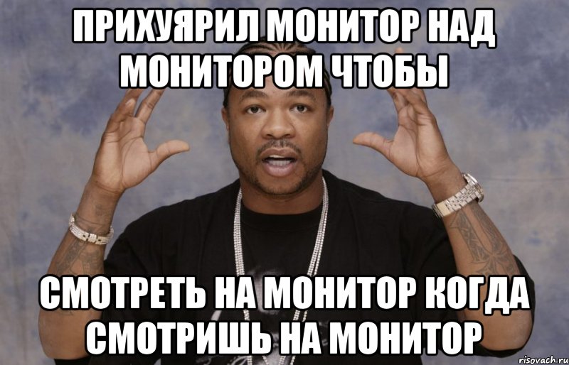 Останусь добавить. Xzibit монитор. Осталось прихуярить монитор. Прихуярить монитор Мем. Теперь ты официально прокачен.