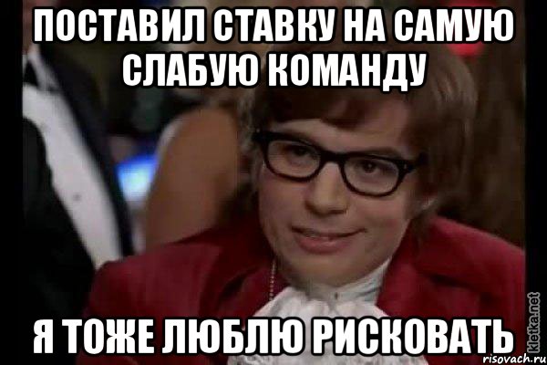 Поставил ставку на самую слабую команду Я тоже люблю рисковать, Мем Остин Пауэрс (я тоже люблю рисковать)