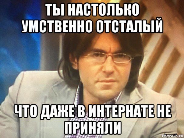 Я умственно отсталый. Мемы для умственно отсталых. Ты умственно отсталый. Ты умственно отсталый да?сочувствую Мем.