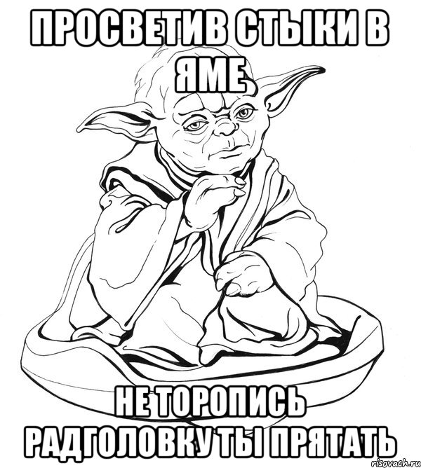 Просветив стыки в яме Не торопись радголовку ты прятать, Мем Мастер Йода