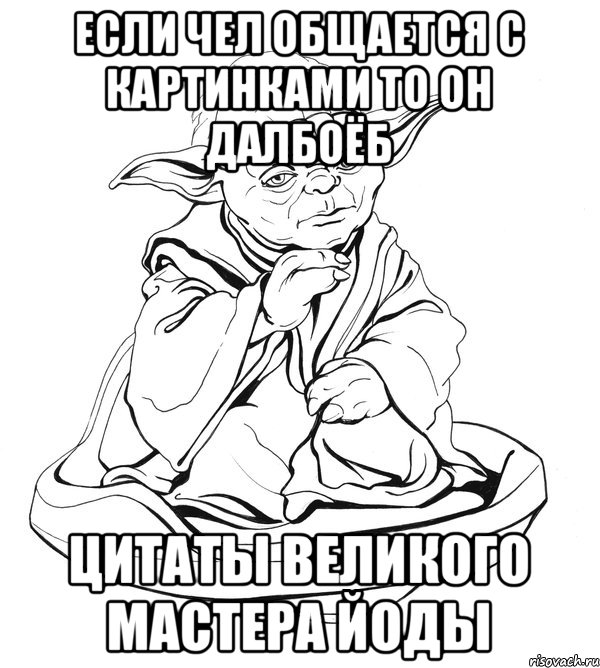 Если чел общается с картинками то он далбоёб цитаты великого Мастера Йоды, Мем Мастер Йода