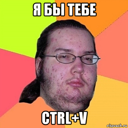 я бы тебе ctrl+v, Мем Задрот