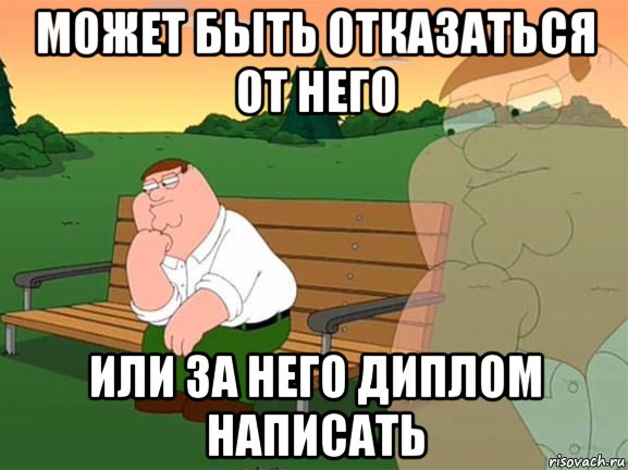 может быть отказаться от него или за него диплом написать, Мем Задумчивый Гриффин