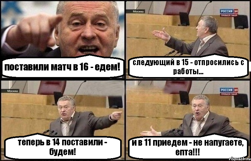 поставили матч в 16 - едем! следующий в 15 - отпросились с работы... теперь в 14 поставили - будем! и в 11 приедем - не напугаете, епта!!!, Комикс Жириновский