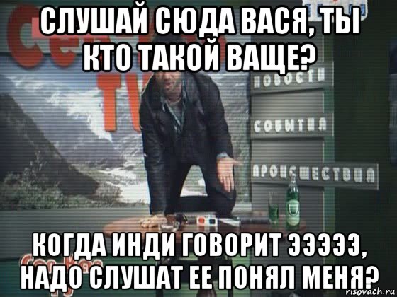 Слушай сюда. Кто ты Вася. Эээ Вася. Сюда Вася сюда. Кто такой Вася.