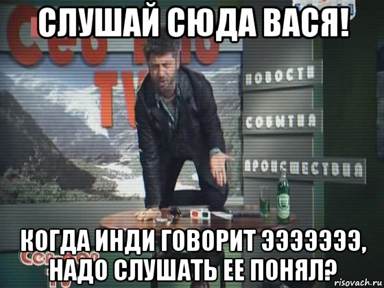 Слушай сюда. Сюда Вася сюда. Слушай Вася. Послушай сюда.