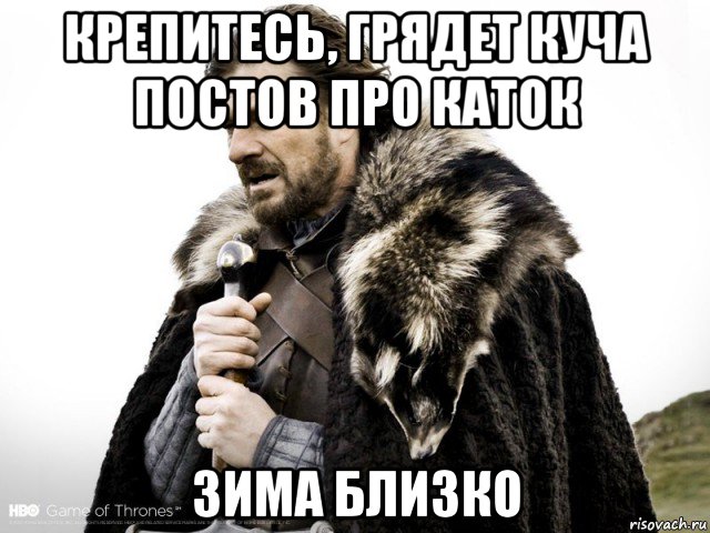 крепитесь, грядет куча постов про каток зима близко, Мем Зима близко крепитесь (Нед Старк)