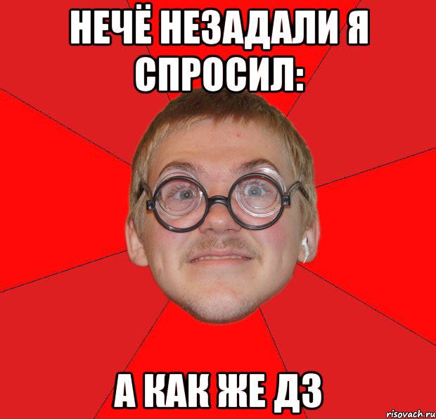 нечё незадали я спросил: а как же дз, Мем Злой Типичный Ботан