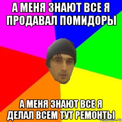 а меня знают все я продавал помидоры а меня знают все я делал всем тут ремонты, Мем злой горец