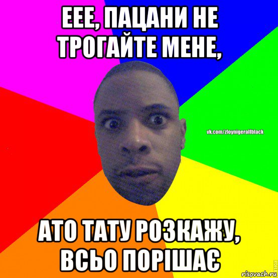 еее, пацани не трогайте мене, ато тату розкажу, всьо порішає, Мем Злой нигер