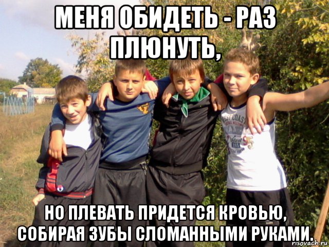 Плюнь мне. Меня обидеть раз плюнуть но плевать придется кровью. Меня обидеть раз плюнуть. Меня обидеть раз плюнуть но плевать придется кровью собирая зубы. Меня обидеть раз плюнуть но плевать.