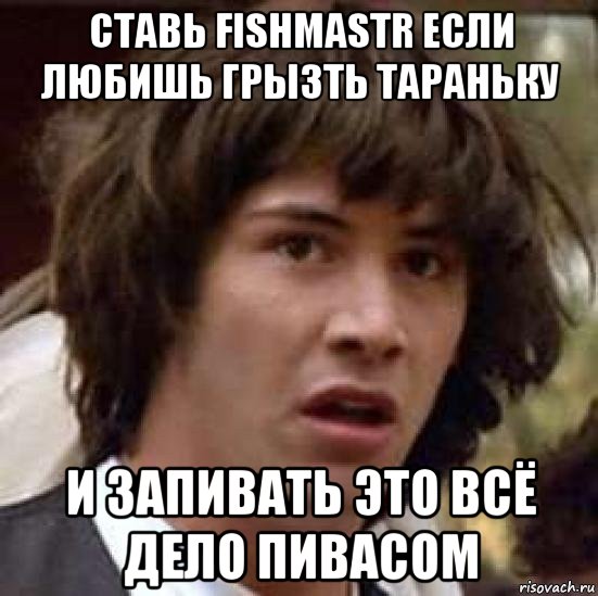 ставь fishmastr если любишь грызть тараньку и запивать это всё дело пивасом, Мем А что если (Киану Ривз)