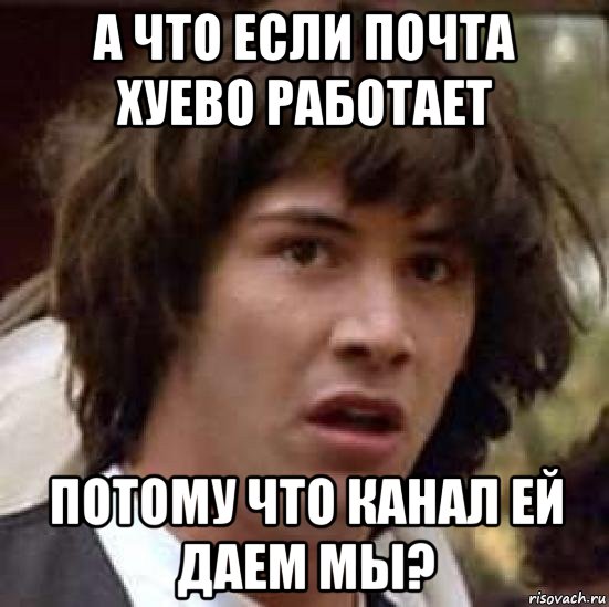 а что если почта хуево работает потому что канал ей даем мы?, Мем А что если (Киану Ривз)