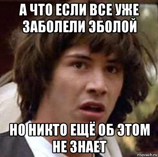 а что если все уже заболели эболой но никто ещё об этом не знает, Мем А что если (Киану Ривз)