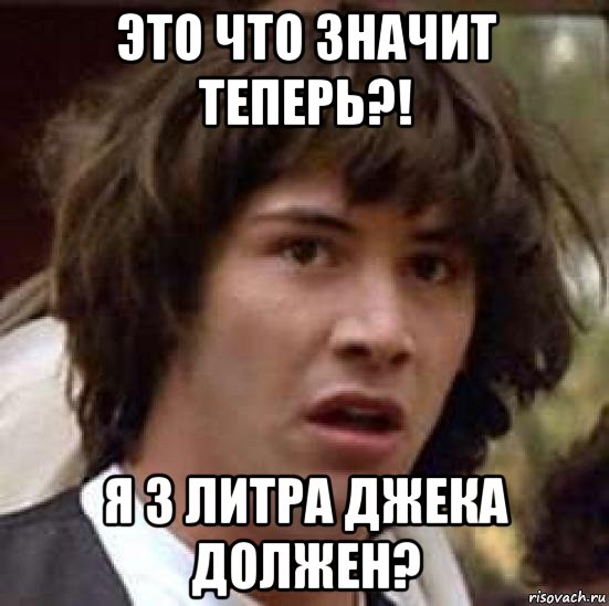 это что значит теперь?! я 3 литра джека должен?, Мем А что если (Киану Ривз)