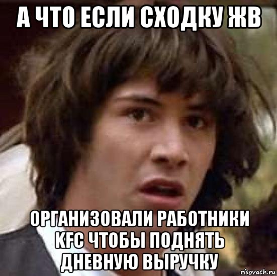 а что если сходку жв организовали работники kfc чтобы поднять дневную выручку, Мем А что если (Киану Ривз)