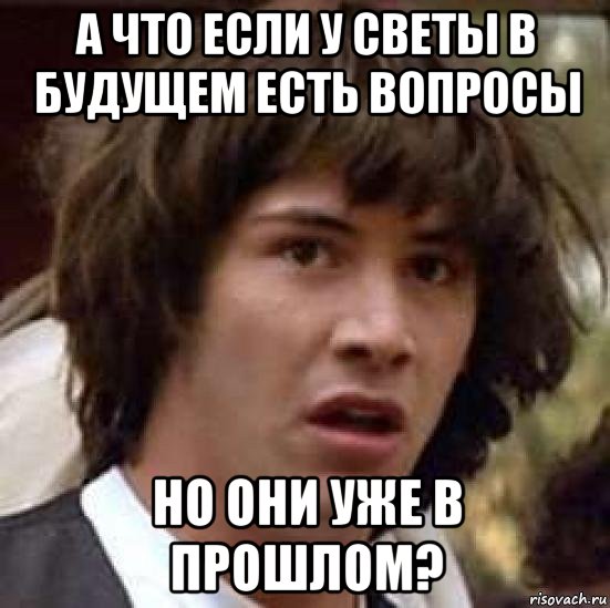 а что если у светы в будущем есть вопросы но они уже в прошлом?, Мем А что если (Киану Ривз)