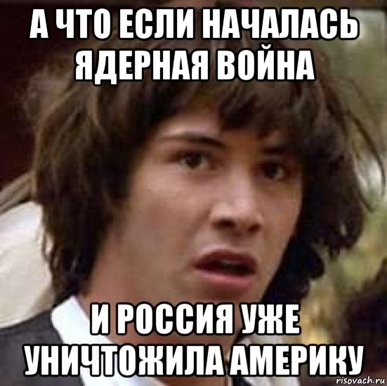 а что если началась ядерная война и россия уже уничтожила америку, Мем А что если (Киану Ривз)