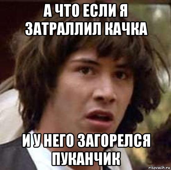 а что если я затраллил качка и у него загорелся пуканчик, Мем А что если (Киану Ривз)