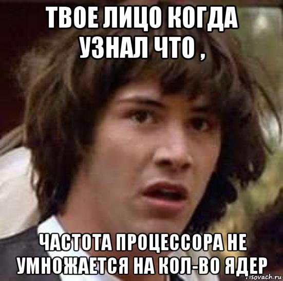 твое лицо когда узнал что , частота процессора не умножается на кол-во ядер, Мем А что если (Киану Ривз)