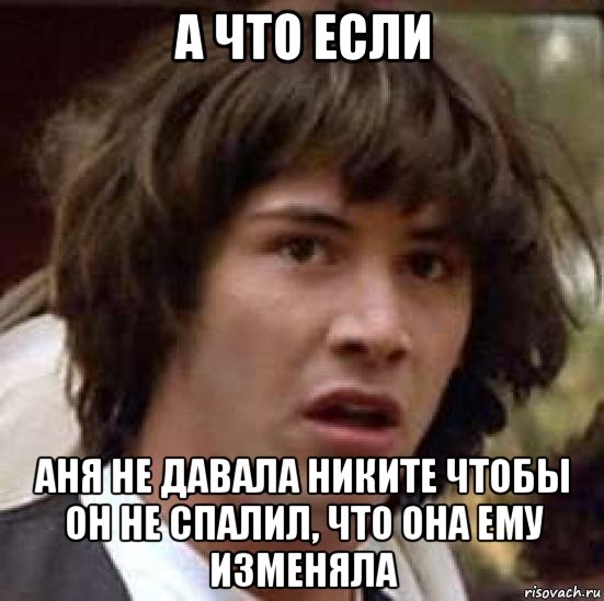 а что если аня не давала никите чтобы он не спалил, что она ему изменяла, Мем А что если (Киану Ривз)