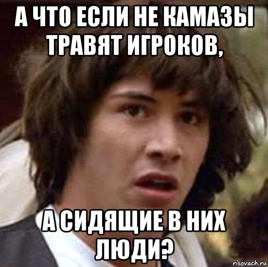 а что если не камазы травят игроков, а сидящие в них люди?, Мем А что если (Киану Ривз)