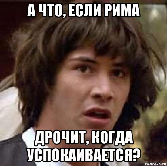 а что, если рима дрочит, когда успокаивается?, Мем А что если (Киану Ривз)