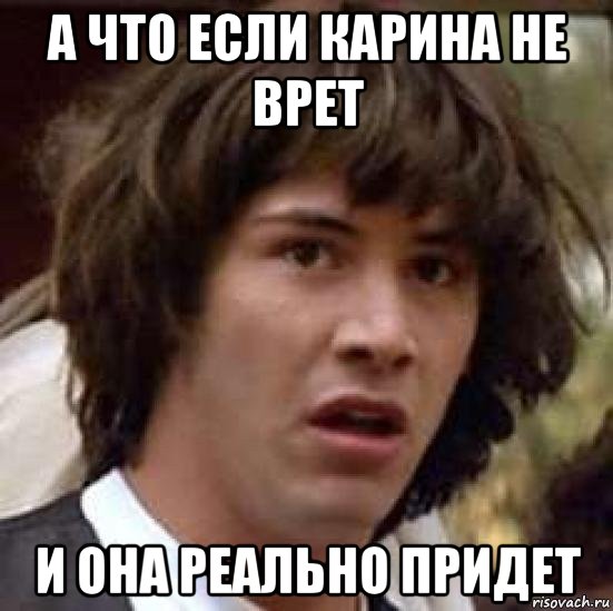 а что если карина не врет и она реально придет, Мем А что если (Киану Ривз)