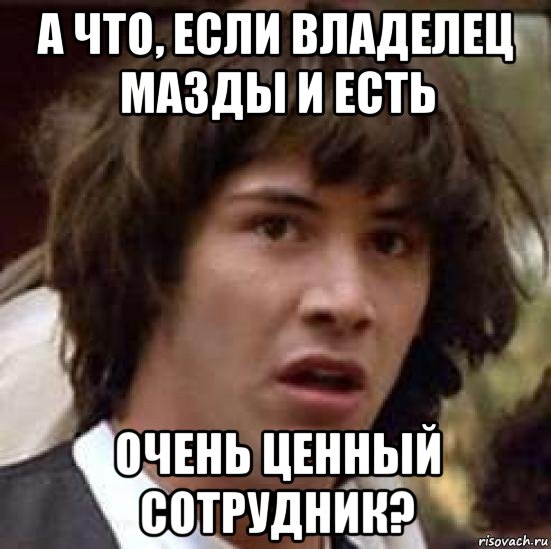 а что, если владелец мазды и есть очень ценный сотрудник?, Мем А что если (Киану Ривз)