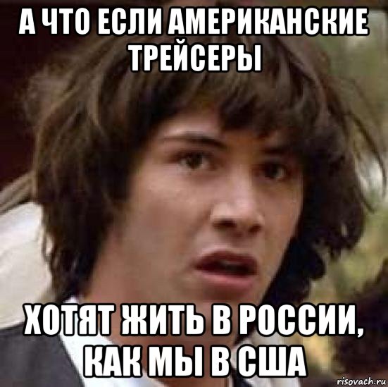 а что если американские трейсеры хотят жить в россии, как мы в сша, Мем А что если (Киану Ривз)