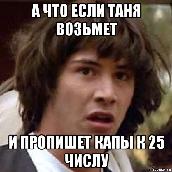 а что если таня возьмет и пропишет капы к 25 числу, Мем А что если (Киану Ривз)