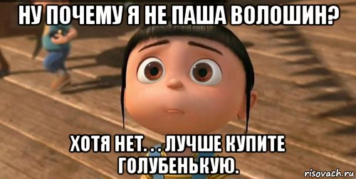 ну почему я не паша волошин? хотя нет. . . лучше купите голубенькую., Мем    Агнес Грю