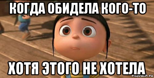 Не хотя. Я не хотела обидеть. Я тебя обидела. Когда я обиделась. Не хотел обидеть.