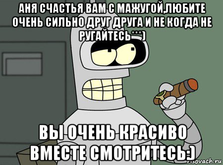 аня счастья вам с мажугой,любите очень сильно друг друга и не когда не ругайтесь***) вы очень красиво вместе смотритесь:), Мем бендер родригес