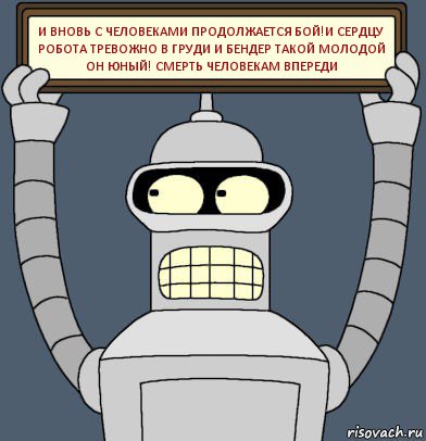 и вновь с человеками продолжается бой!и сердцу робота тревожно в груди и бендер такой молодой он юный! смерть человекам впереди, Комикс Бендер с плакатом