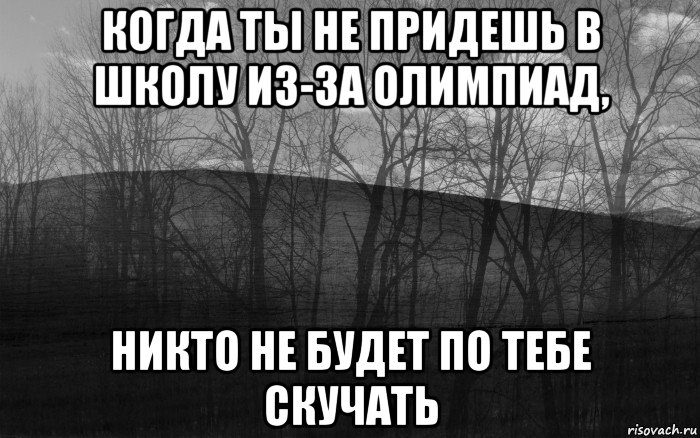 когда ты не придешь в школу из-за олимпиад, никто не будет по тебе скучать, Мем безысходность тлен боль