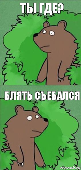 ты где? блять съебался